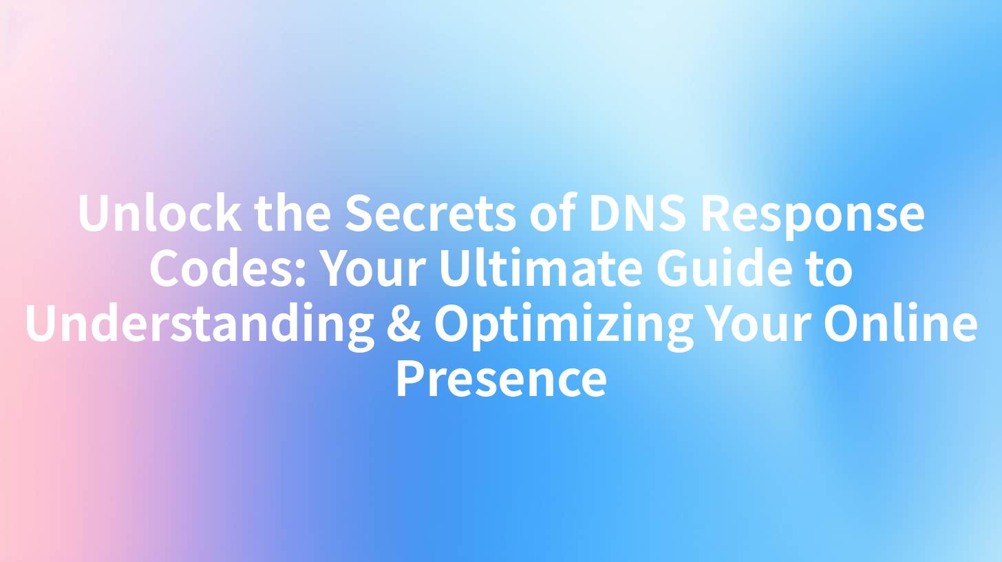 Unlock the Secrets of DNS Response Codes: Your Ultimate Guide to Understanding & Optimizing Your Online Presence