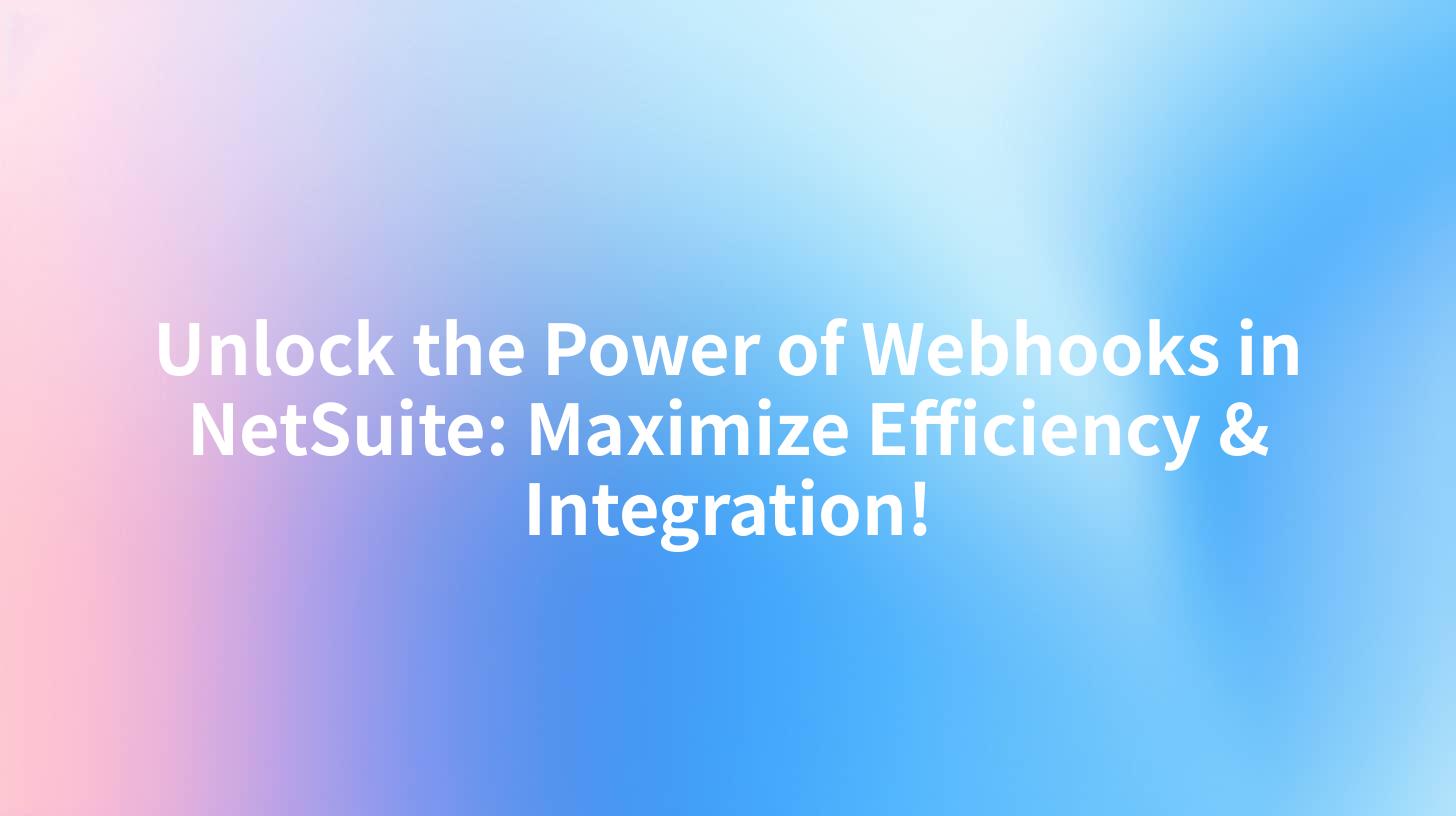 Unlock the Power of Webhooks in NetSuite: Maximize Efficiency & Integration!