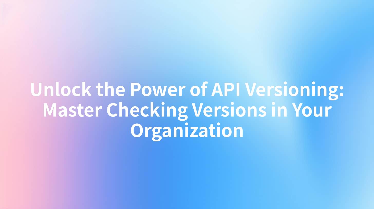 Unlock the Power of API Versioning: Master Checking Versions in Your Organization