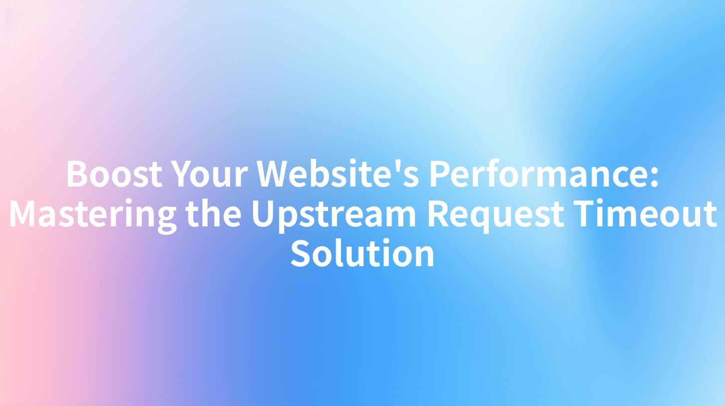 Boost Your Website's Performance: Mastering the Upstream Request Timeout Solution
