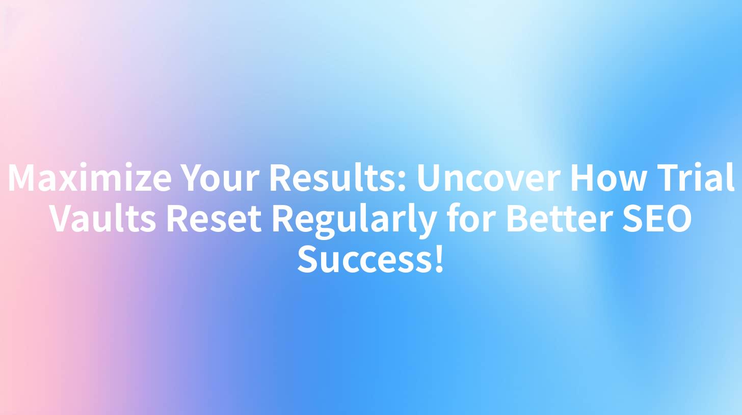 Maximize Your Results: Uncover How Trial Vaults Reset Regularly for Better SEO Success!