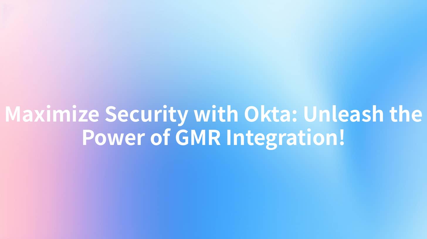 Maximize Security with Okta: Unleash the Power of GMR Integration!