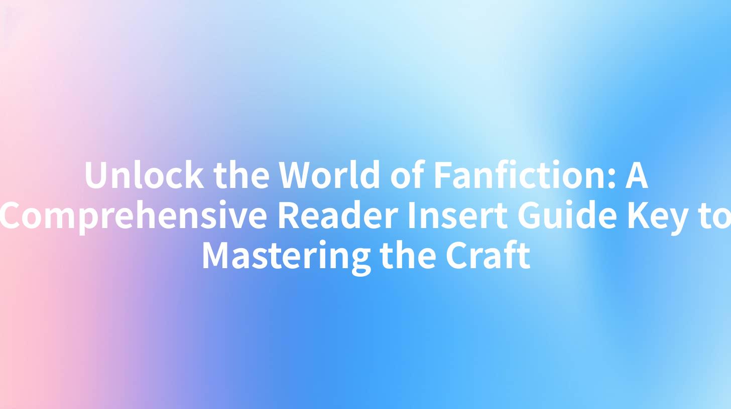 Unlock the World of Fanfiction: A Comprehensive Reader Insert Guide Key to Mastering the Craft