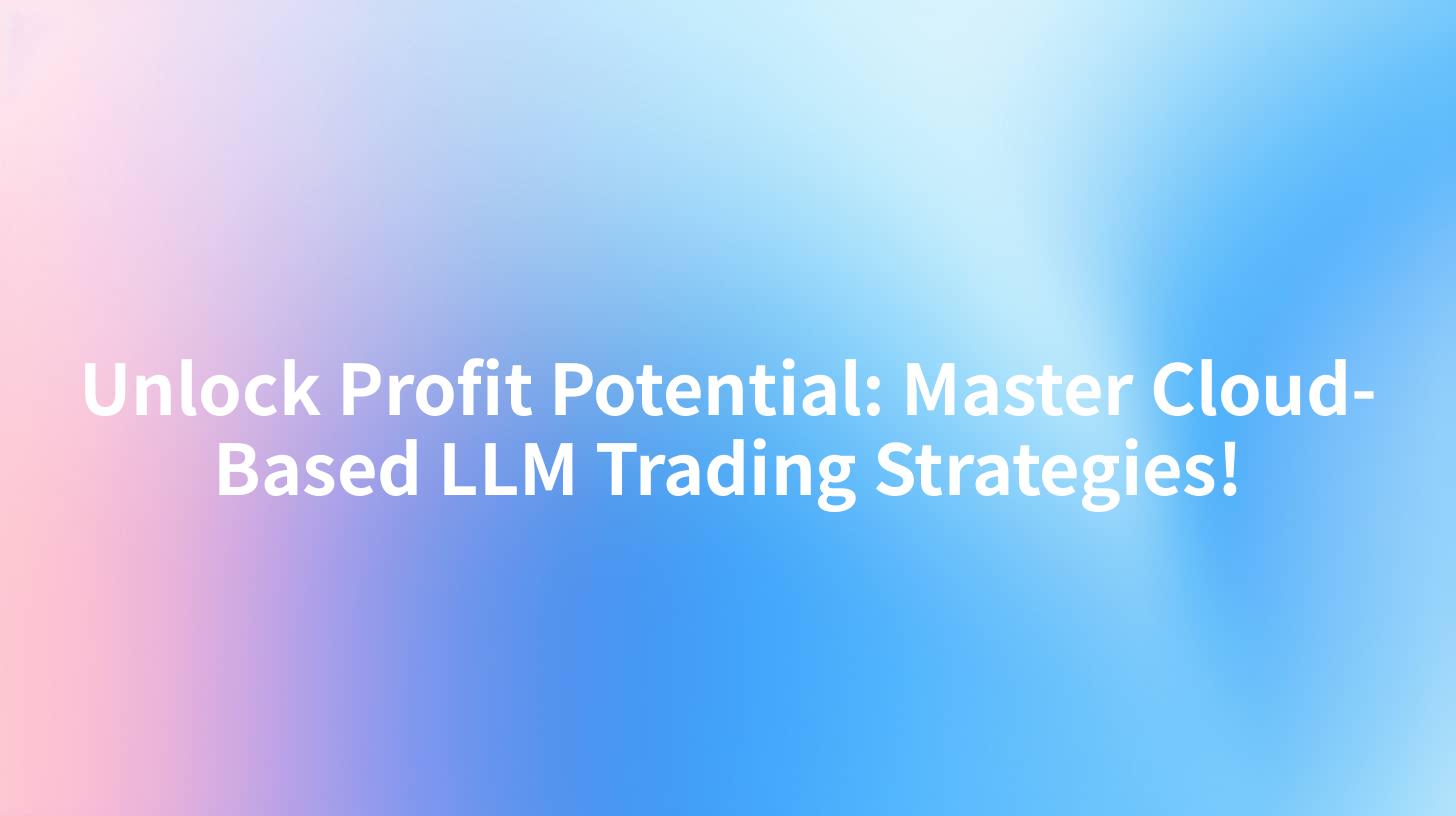 Unlock Profit Potential: Master Cloud-Based LLM Trading Strategies!
