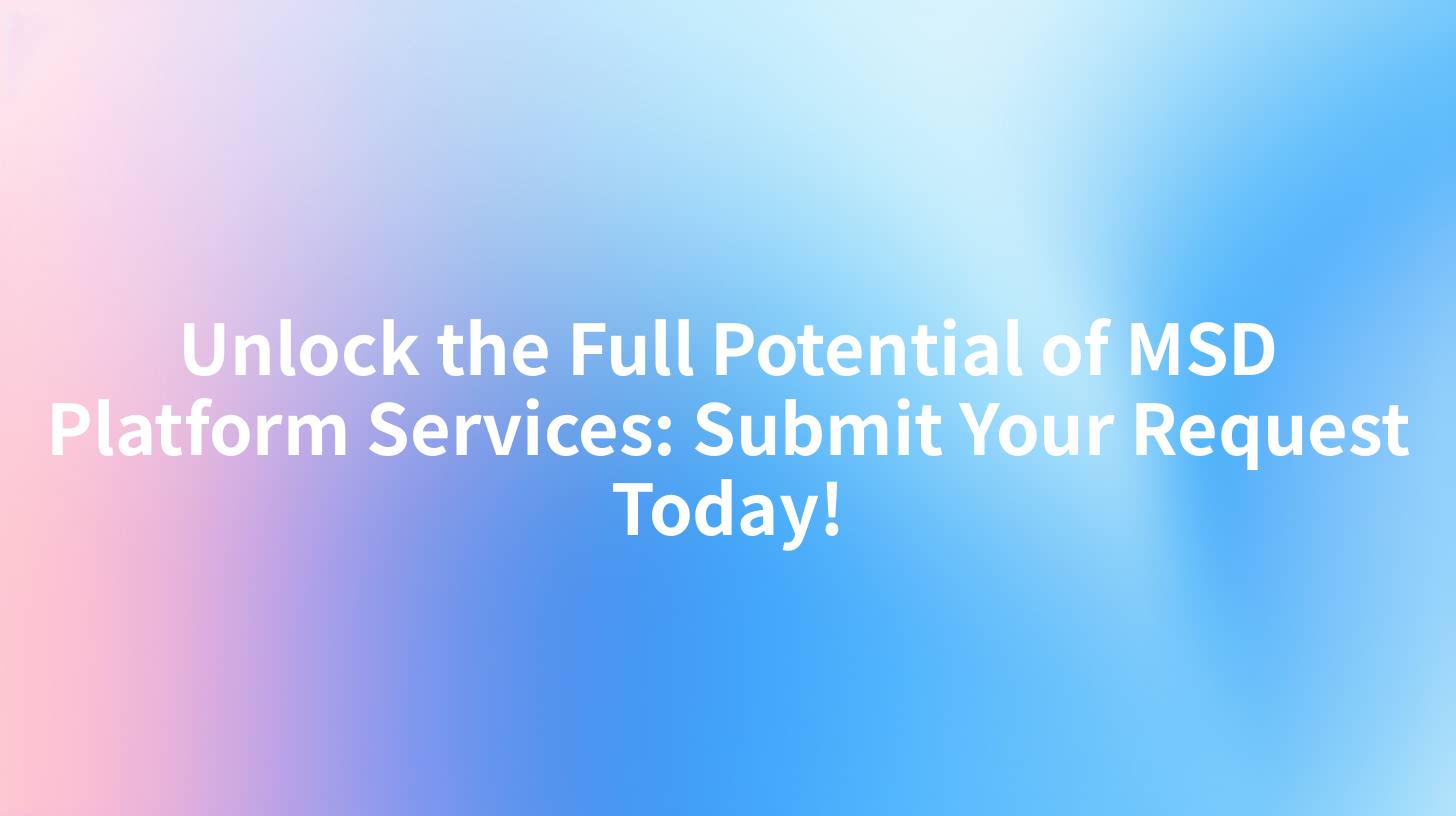 Unlock the Full Potential of MSD Platform Services: Submit Your Request Today!
