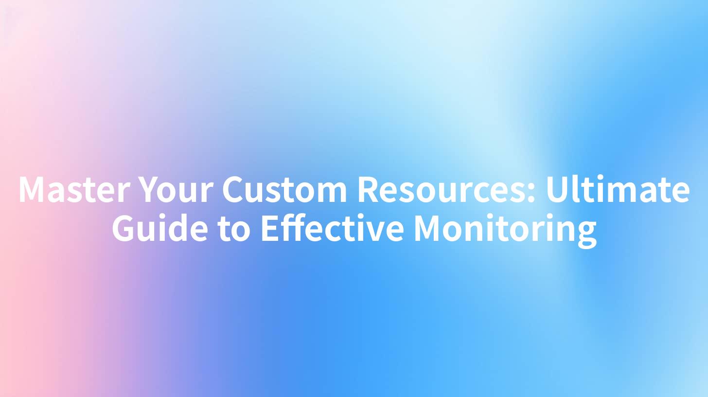 Master Your Custom Resources: Ultimate Guide to Effective Monitoring