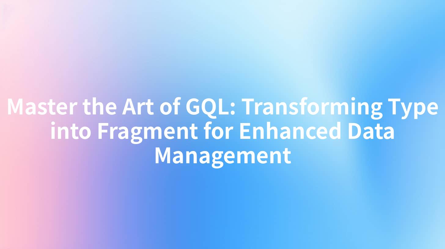 Master the Art of GQL: Transforming Type into Fragment for Enhanced Data Management