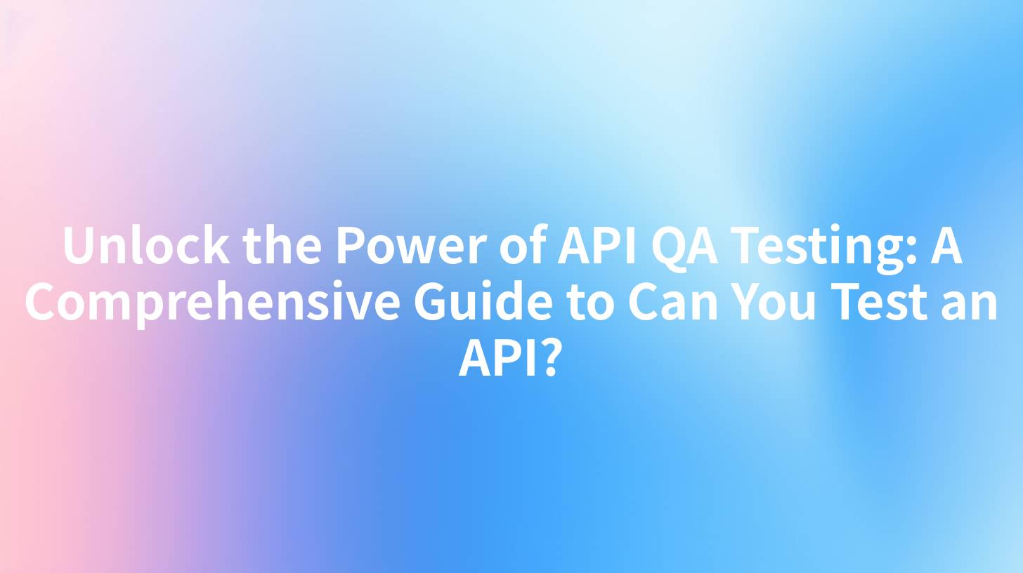Unlock the Power of API QA Testing: A Comprehensive Guide to Can You Test an API?