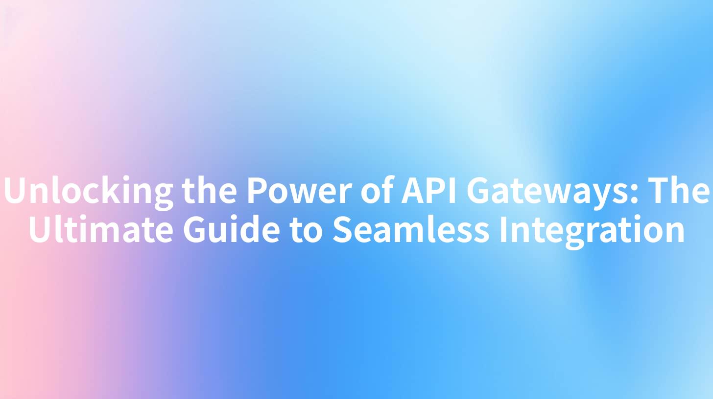 Unlocking the Power of API Gateways: The Ultimate Guide to Seamless Integration