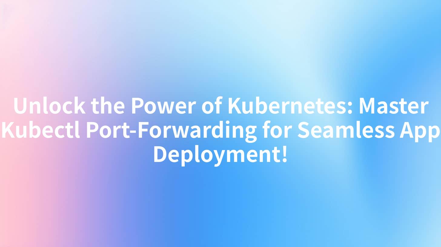 Unlock the Power of Kubernetes: Master Kubectl Port-Forwarding for Seamless App Deployment!