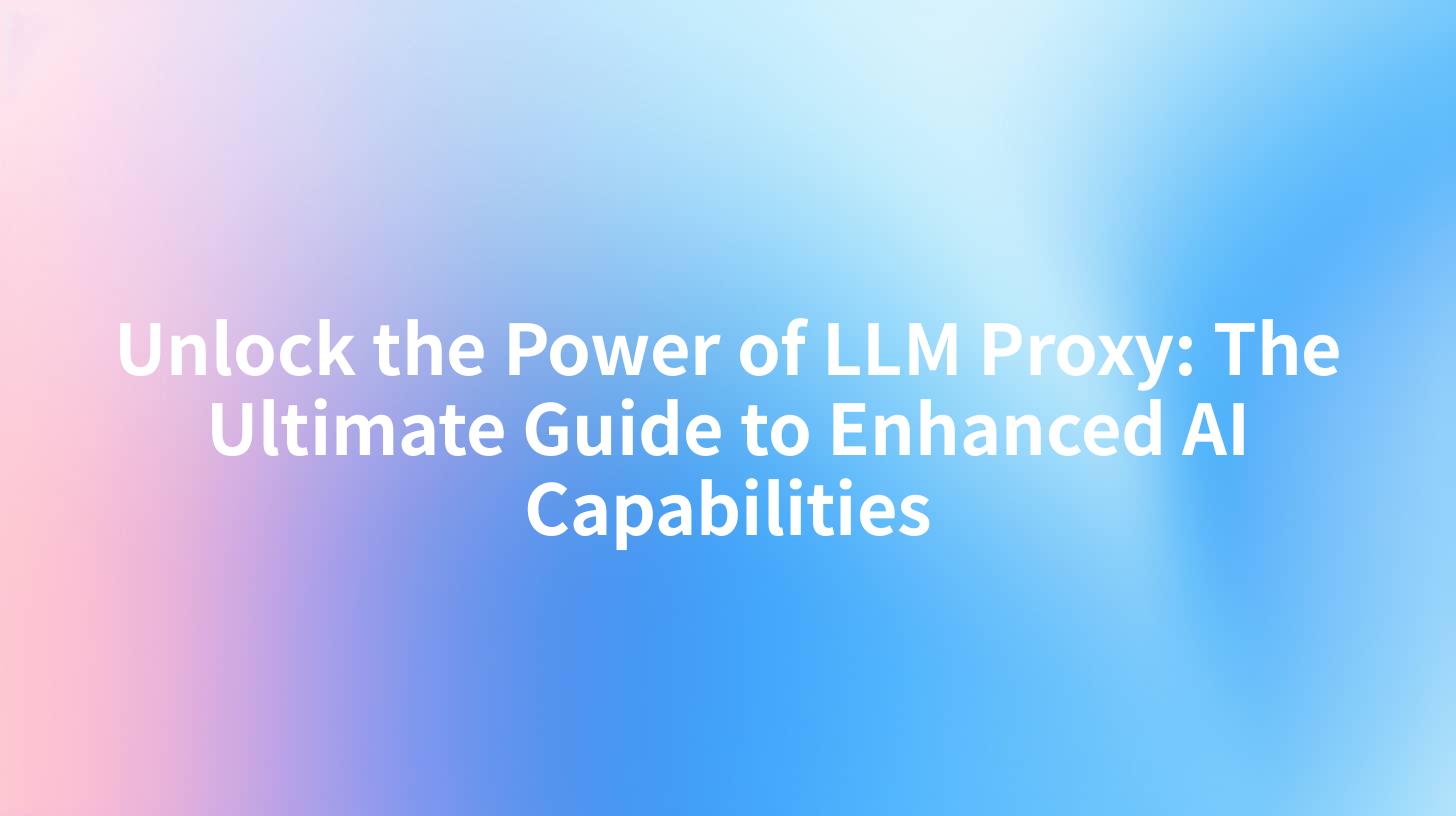 Unlock the Power of LLM Proxy: The Ultimate Guide to Enhanced AI Capabilities