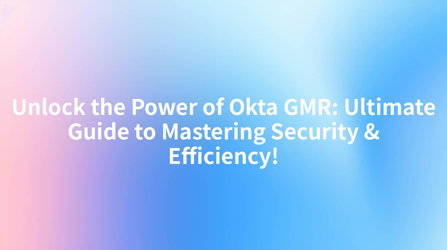 Unlock the Power of Okta GMR: Ultimate Guide to Mastering Security & Efficiency!