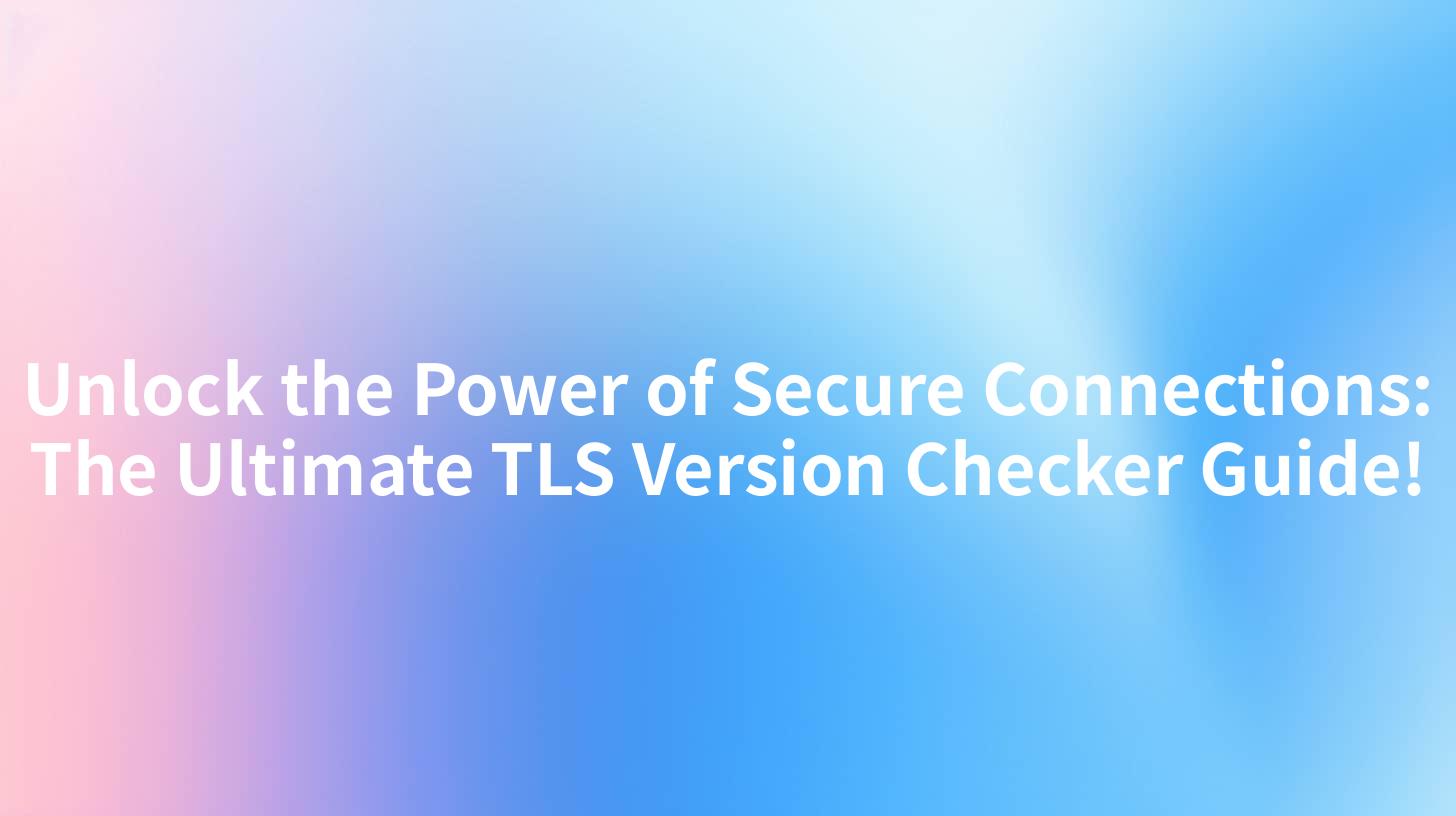 Unlock the Power of Secure Connections: The Ultimate TLS Version Checker Guide!