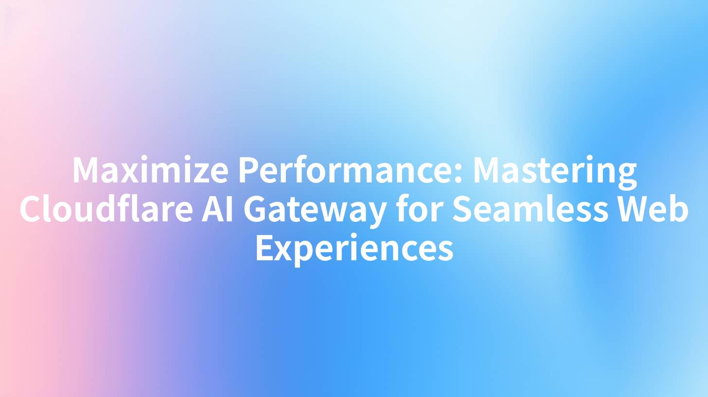 Maximize Performance: Mastering Cloudflare AI Gateway for Seamless Web Experiences