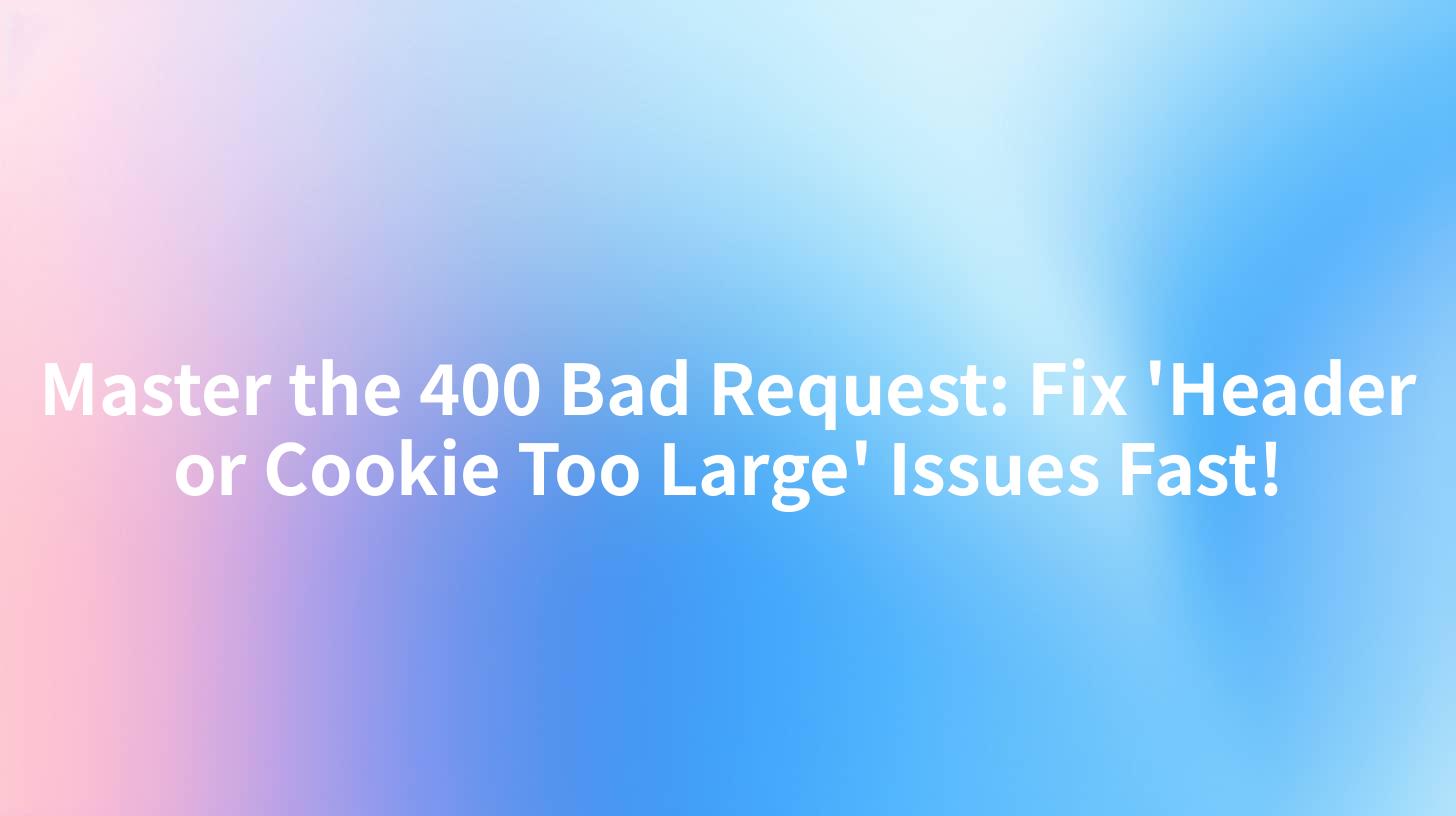 Master the 400 Bad Request: Fix 'Header or Cookie Too Large' Issues Fast!