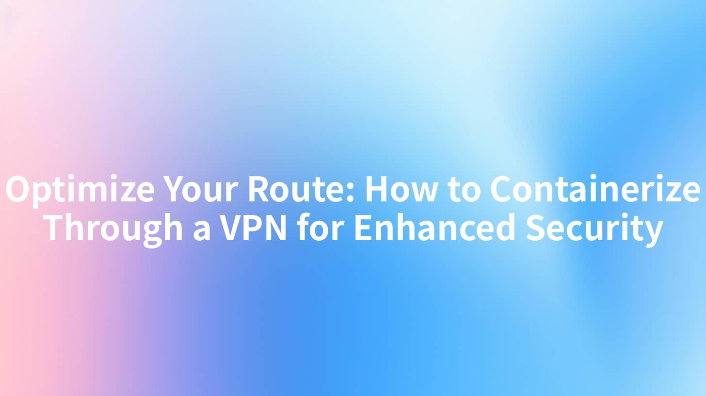Optimize Your Route: How to Containerize Through a VPN for Enhanced Security
