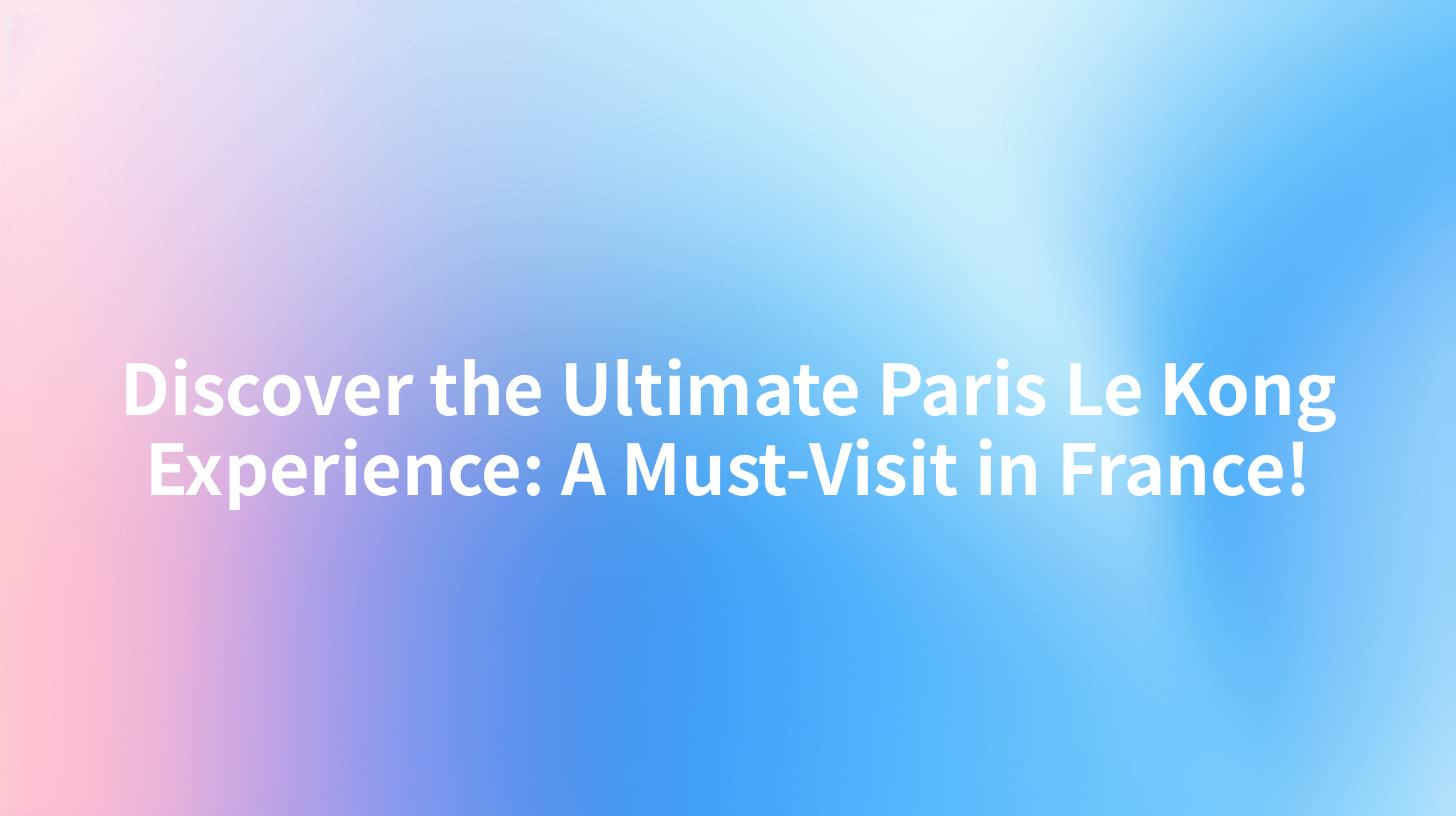 Discover the Ultimate Paris Le Kong Experience: A Must-Visit in France!