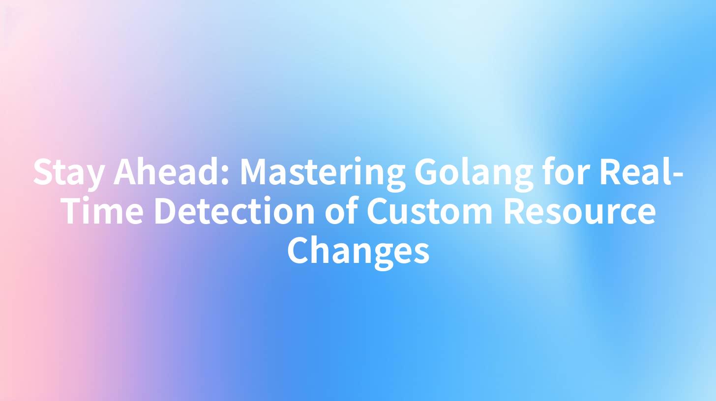 Stay Ahead: Mastering Golang for Real-Time Detection of Custom Resource Changes