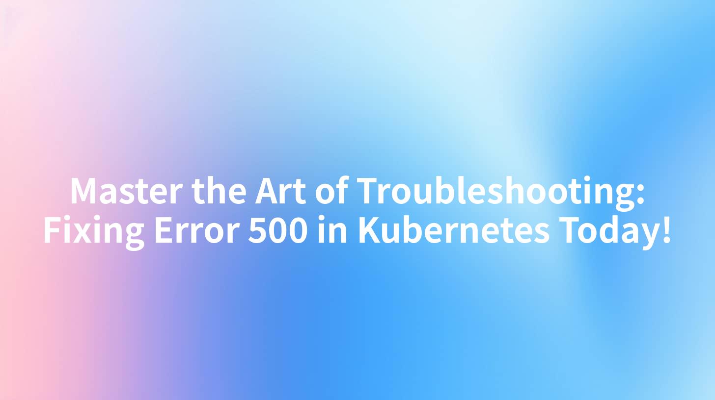 Master the Art of Troubleshooting: Fixing Error 500 in Kubernetes Today!