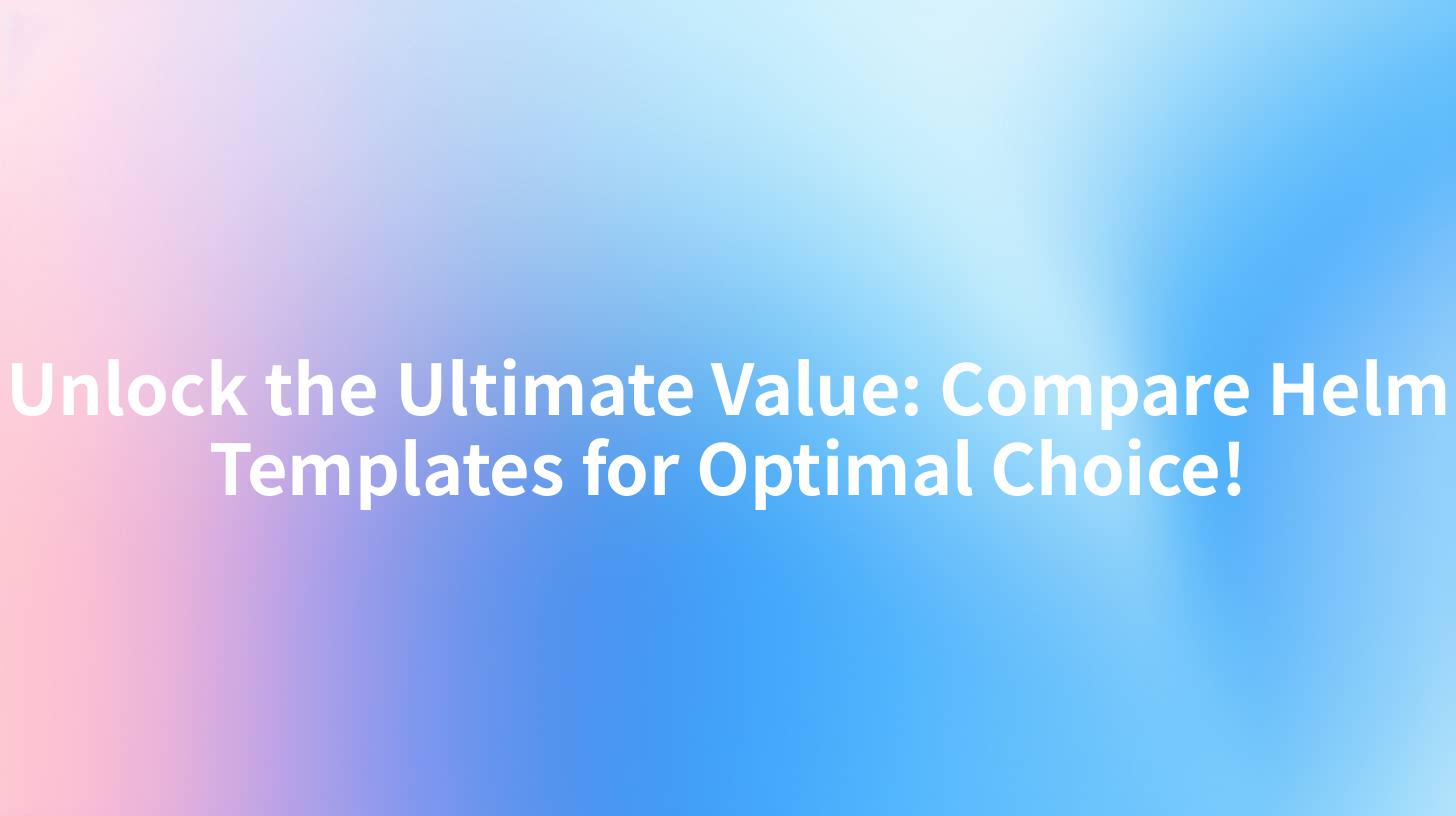 Unlock the Ultimate Value: Compare Helm Templates for Optimal Choice!