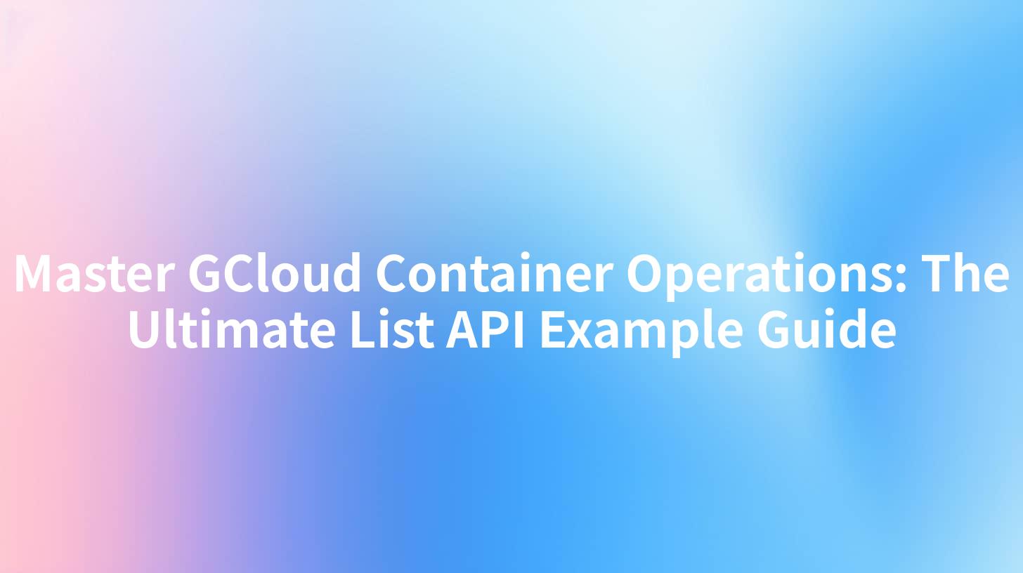 Master GCloud Container Operations: The Ultimate List API Example Guide