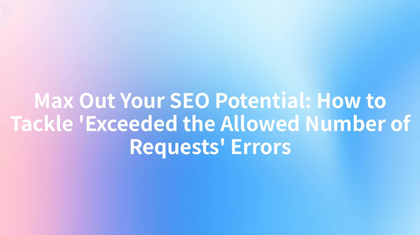 Max Out Your SEO Potential: How to Tackle 'Exceeded the Allowed Number of Requests' Errors