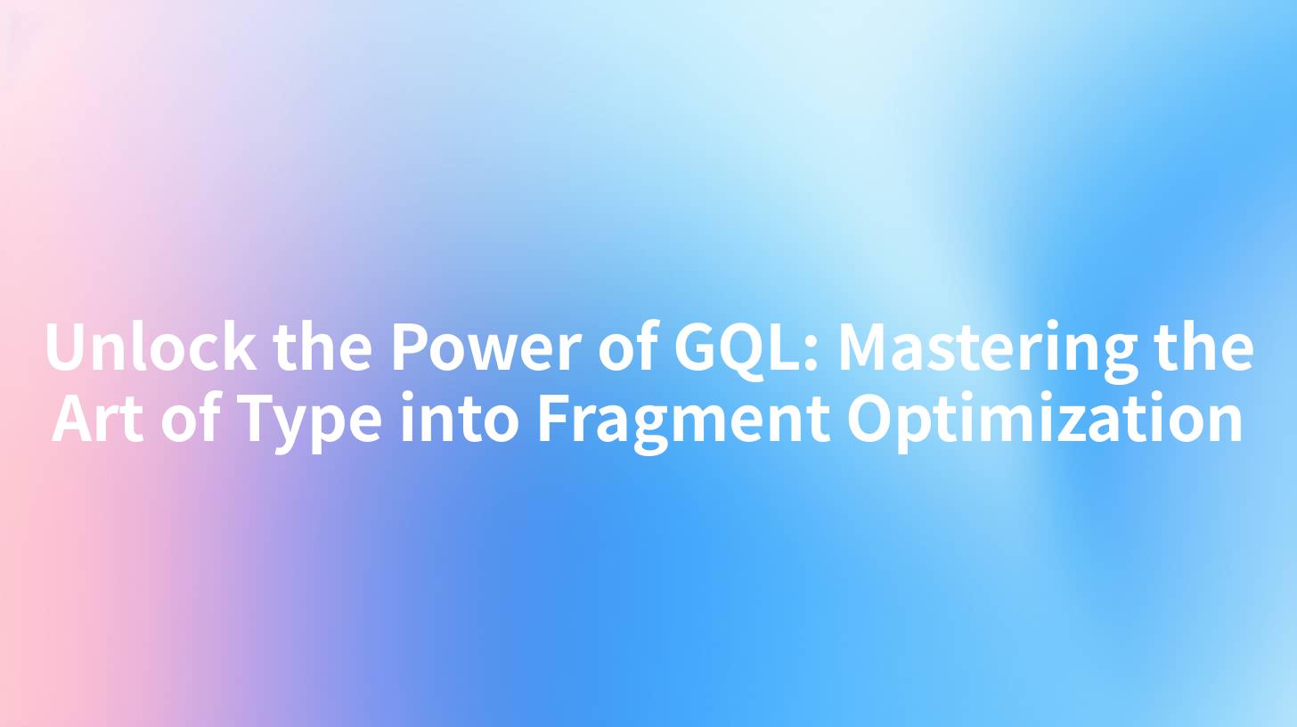 Unlock the Power of GQL: Mastering the Art of Type into Fragment Optimization