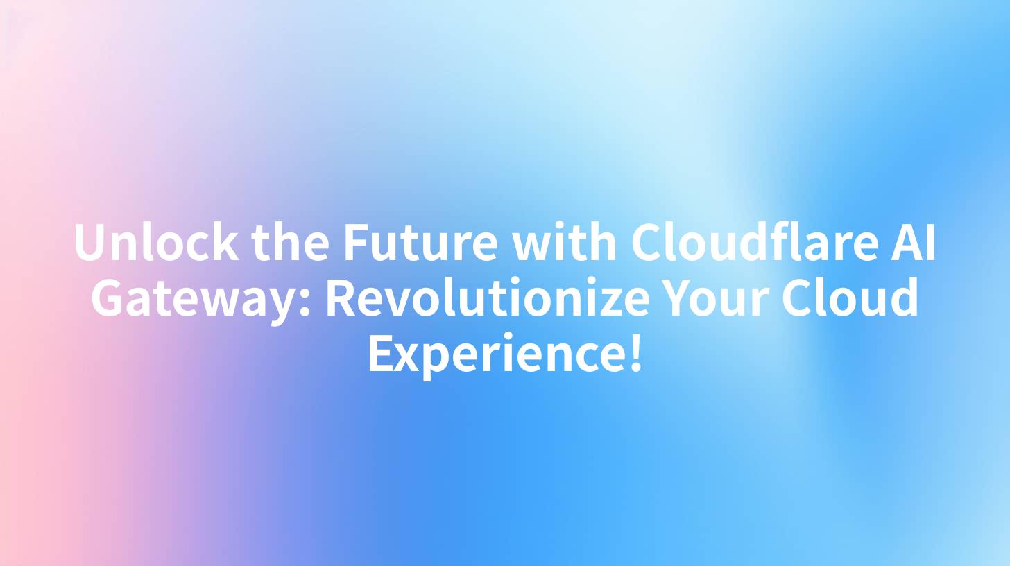 Unlock the Future with Cloudflare AI Gateway: Revolutionize Your Cloud Experience!