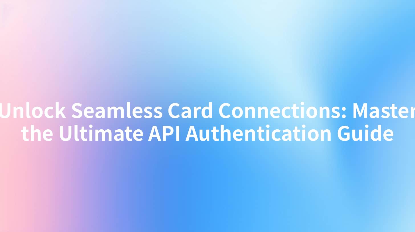 Unlock Seamless Card Connections: Master the Ultimate API Authentication Guide