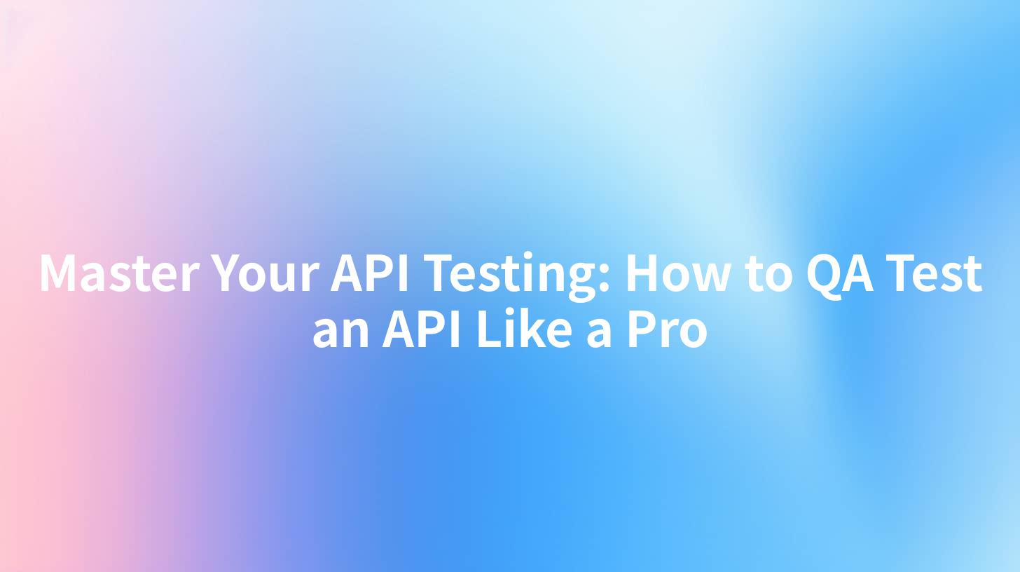 Master Your API Testing: How to QA Test an API Like a Pro