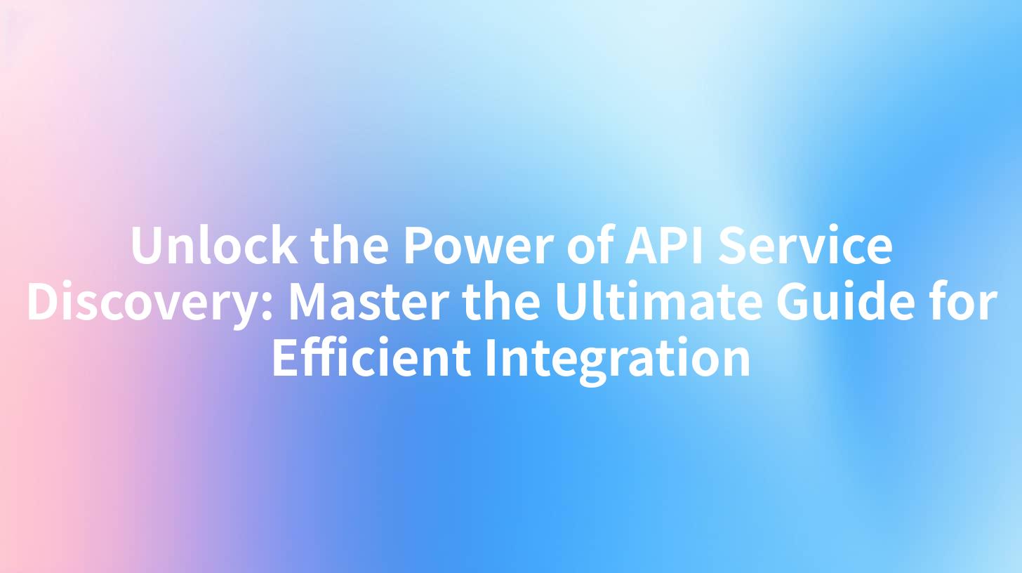 Unlock the Power of API Service Discovery: Master the Ultimate Guide for Efficient Integration