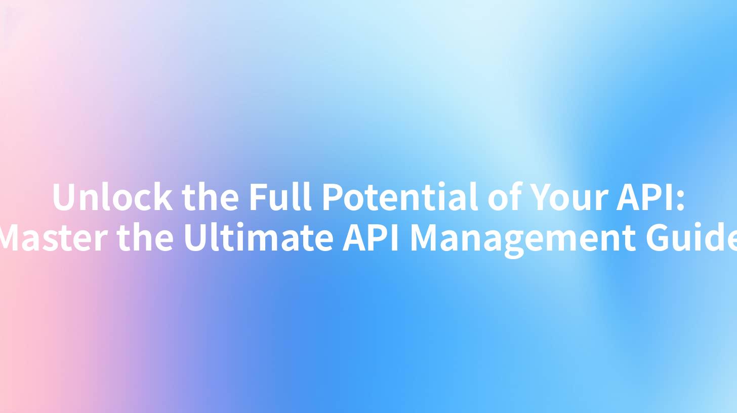 Unlock the Full Potential of Your API: Master the Ultimate API Management Guide