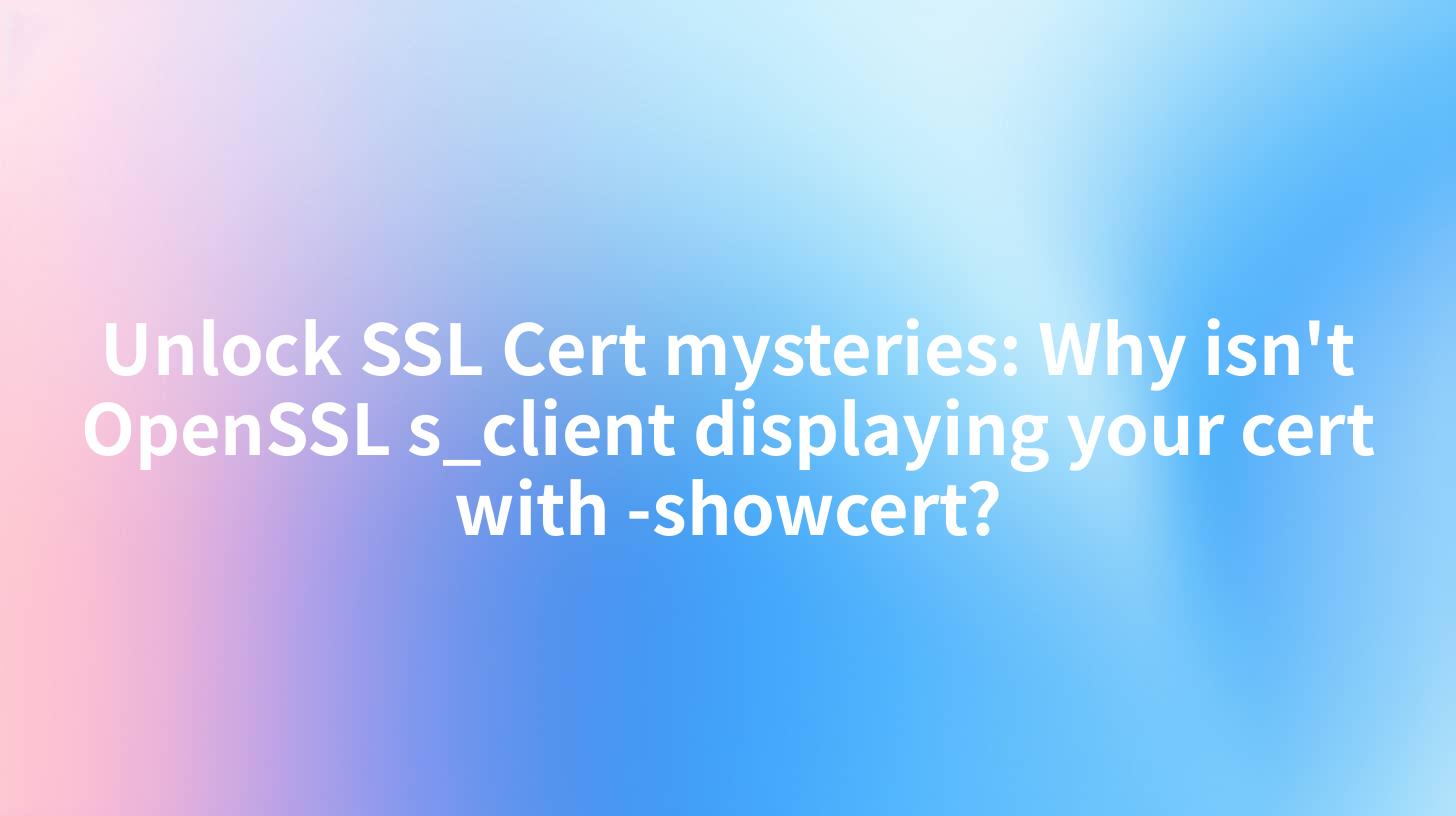 Unlock SSL Cert mysteries: Why isn't OpenSSL s_client displaying your cert with -showcert?