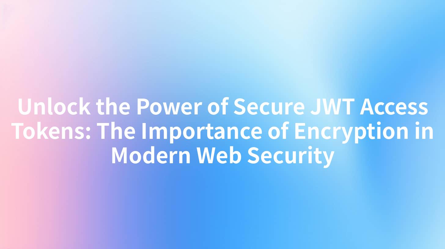 Unlock the Power of Secure JWT Access Tokens: The Importance of Encryption in Modern Web Security