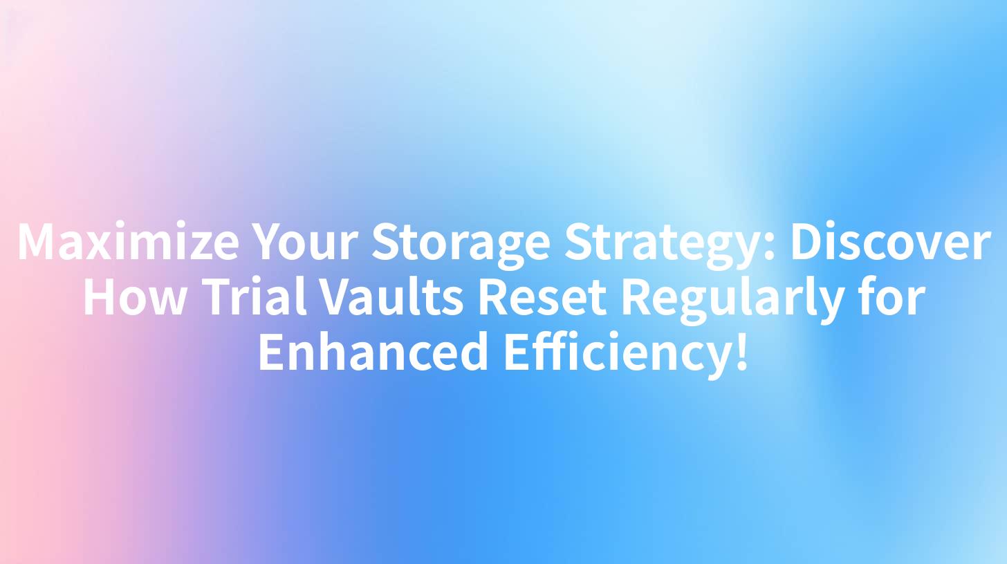 Maximize Your Storage Strategy: Discover How Trial Vaults Reset Regularly for Enhanced Efficiency!