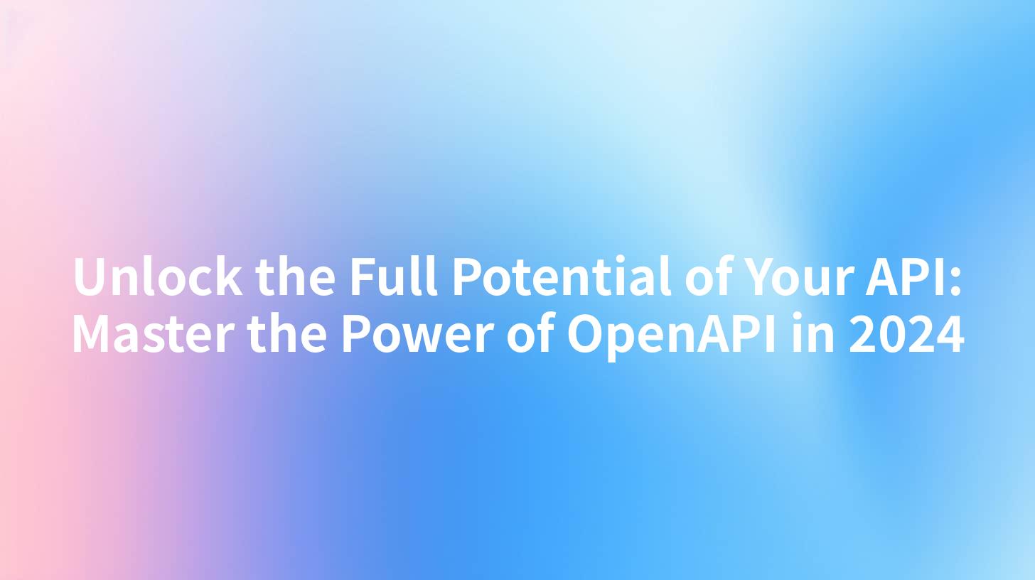 Unlock the Full Potential of Your API: Master the Power of OpenAPI in 2024