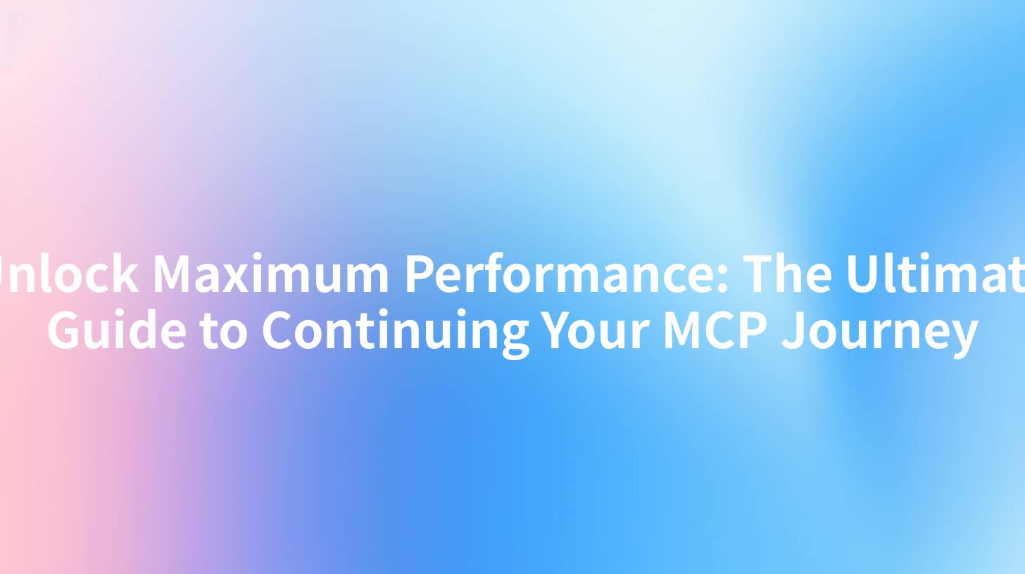 Unlock Maximum Performance: The Ultimate Guide to Continuing Your MCP Journey
