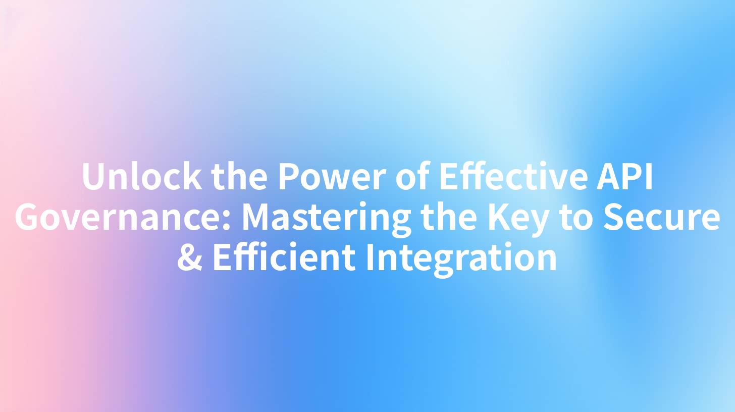 Unlock the Power of Effective API Governance: Mastering the Key to Secure & Efficient Integration