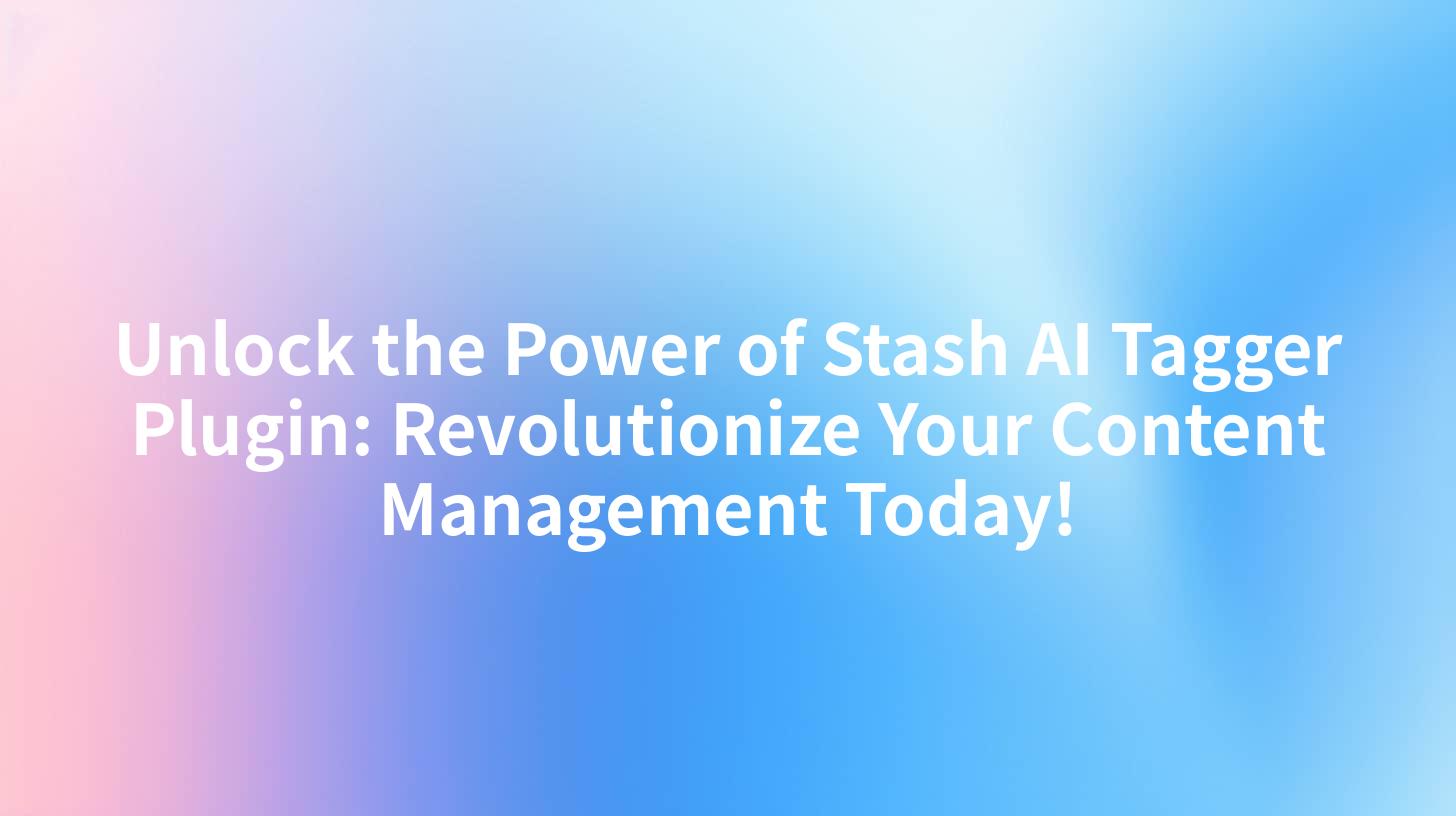 Unlock the Power of Stash AI Tagger Plugin: Revolutionize Your Content Management Today!