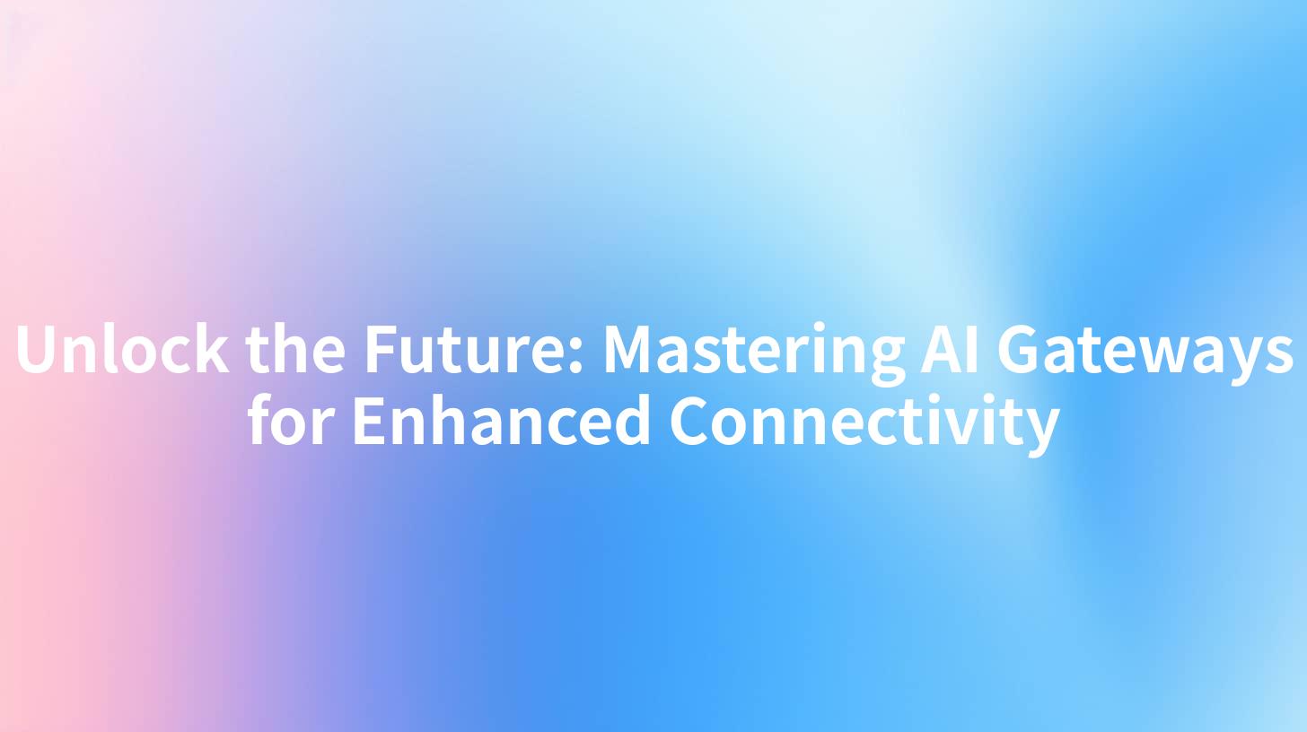 Unlock the Future: Mastering AI Gateways for Enhanced Connectivity