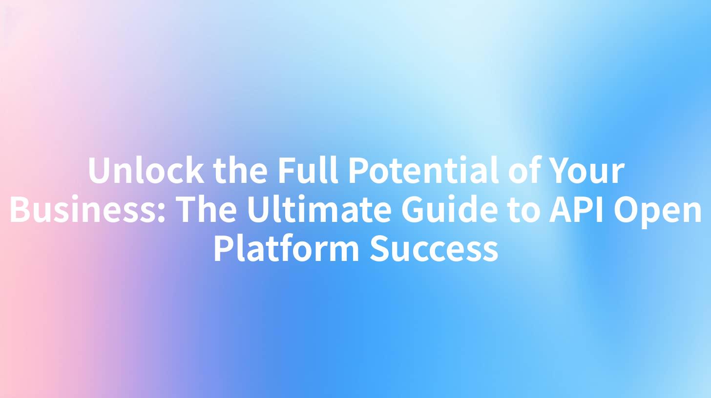 Unlock the Full Potential of Your Business: The Ultimate Guide to API Open Platform Success
