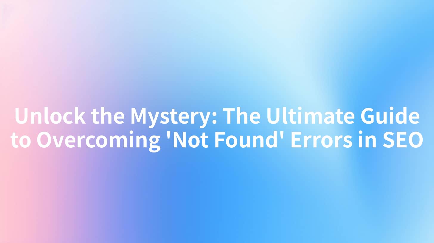 Unlock the Mystery: The Ultimate Guide to Overcoming 'Not Found' Errors in SEO