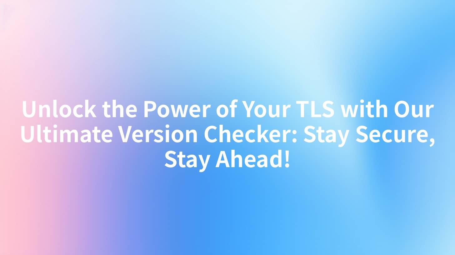 Unlock the Power of Your TLS with Our Ultimate Version Checker: Stay Secure, Stay Ahead!