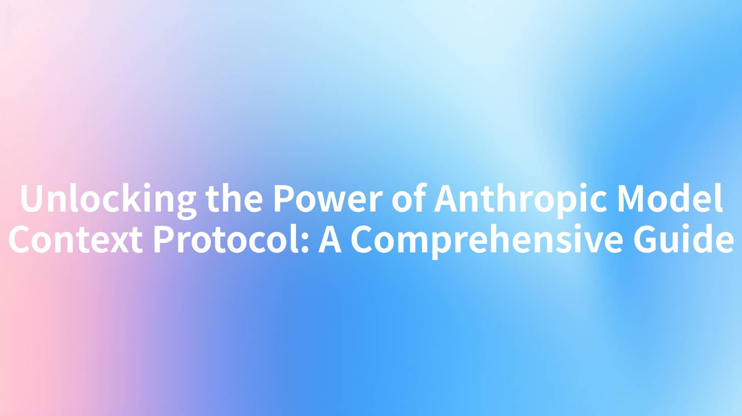 Unlocking the Power of Anthropic Model Context Protocol: A Comprehensive Guide