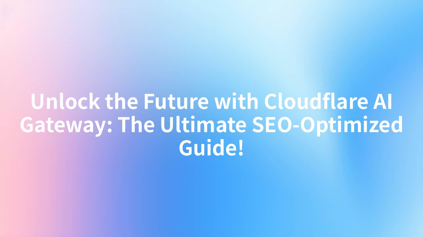 Unlock the Future with Cloudflare AI Gateway: The Ultimate SEO-Optimized Guide!