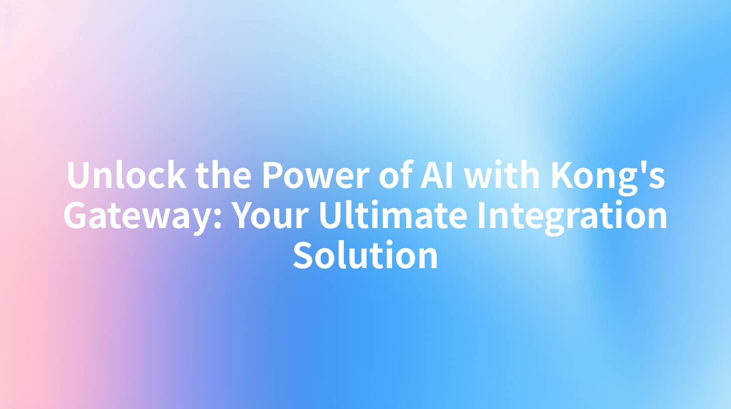 Unlock the Power of AI with Kong's Gateway: Your Ultimate Integration Solution