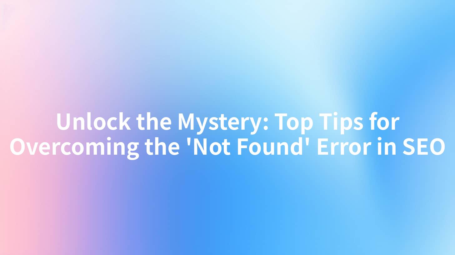 Unlock the Mystery: Top Tips for Overcoming the 'Not Found' Error in SEO