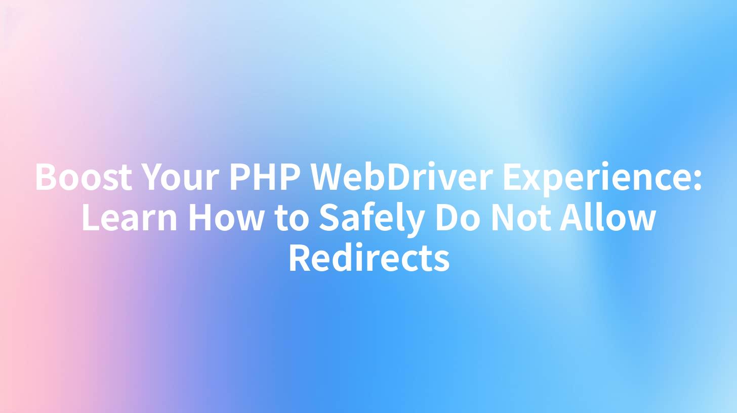 Boost Your PHP WebDriver Experience: Learn How to Safely Do Not Allow Redirects