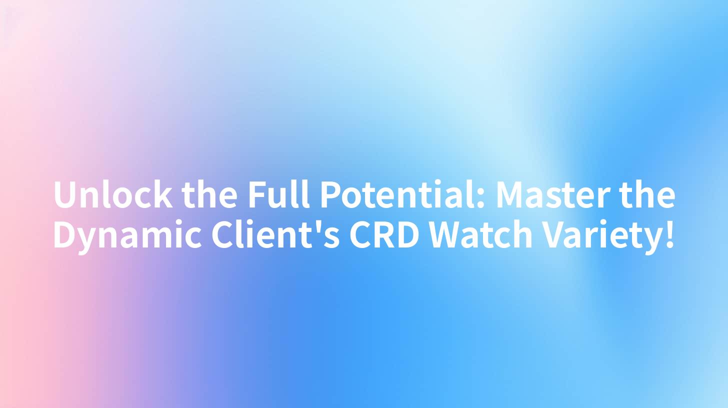Unlock the Full Potential: Master the Dynamic Client's CRD Watch Variety!