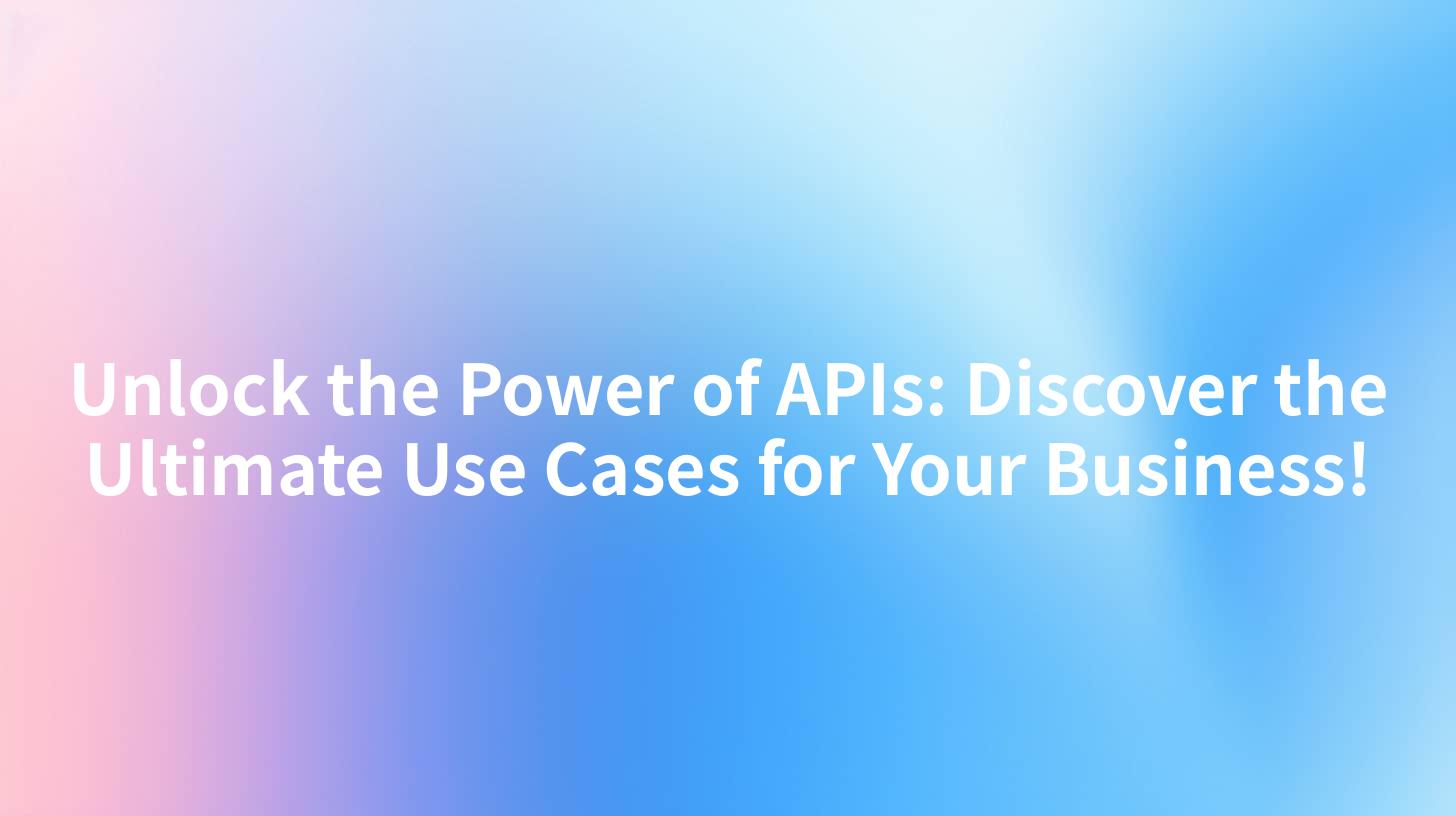 Unlock the Power of APIs: Discover the Ultimate Use Cases for Your Business!